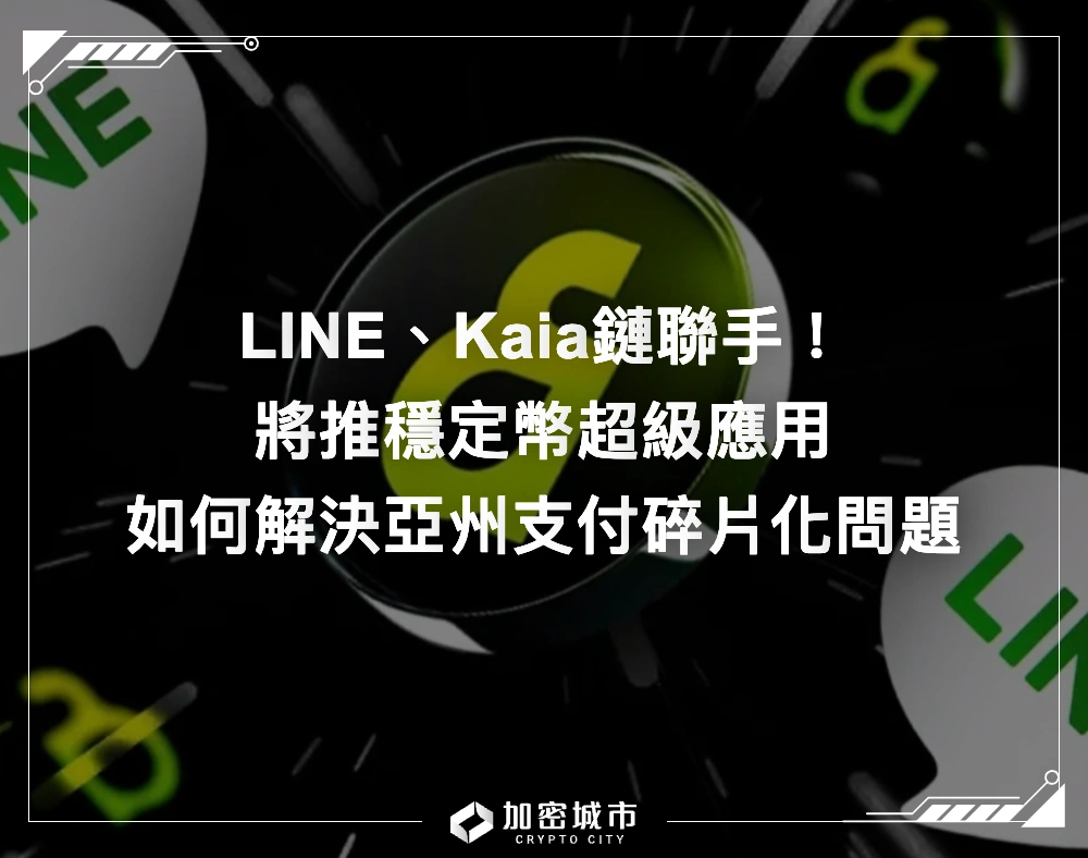 LINE、Kaia鏈聯手推出穩定幣超級應用！如何解決亞州支付碎片化問題？