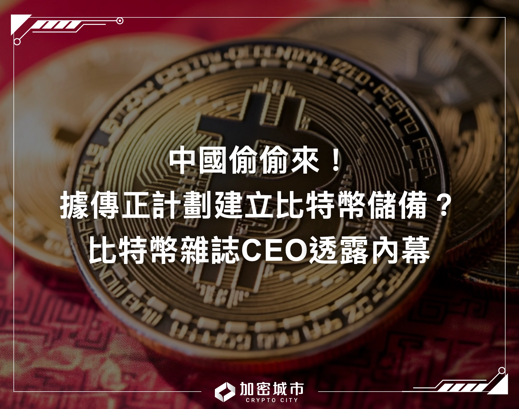 中國偷偷來！據傳正計劃建立比特幣儲備？比特幣雜誌CEO透露內幕