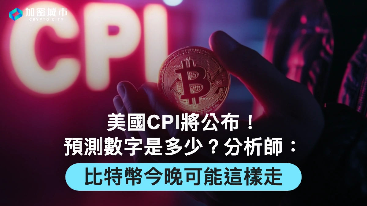 美國CPI將公布！預測數字是多少？分析師：比特幣今晚可能這樣走