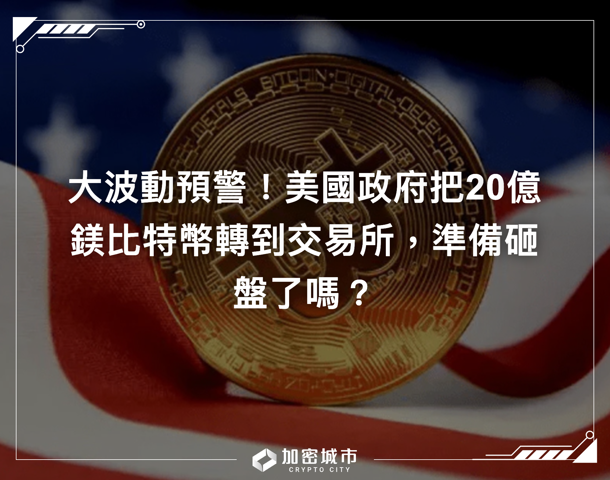 大波動預警！美國政府把20億鎂比特幣轉到交易所，準備砸盤了嗎？