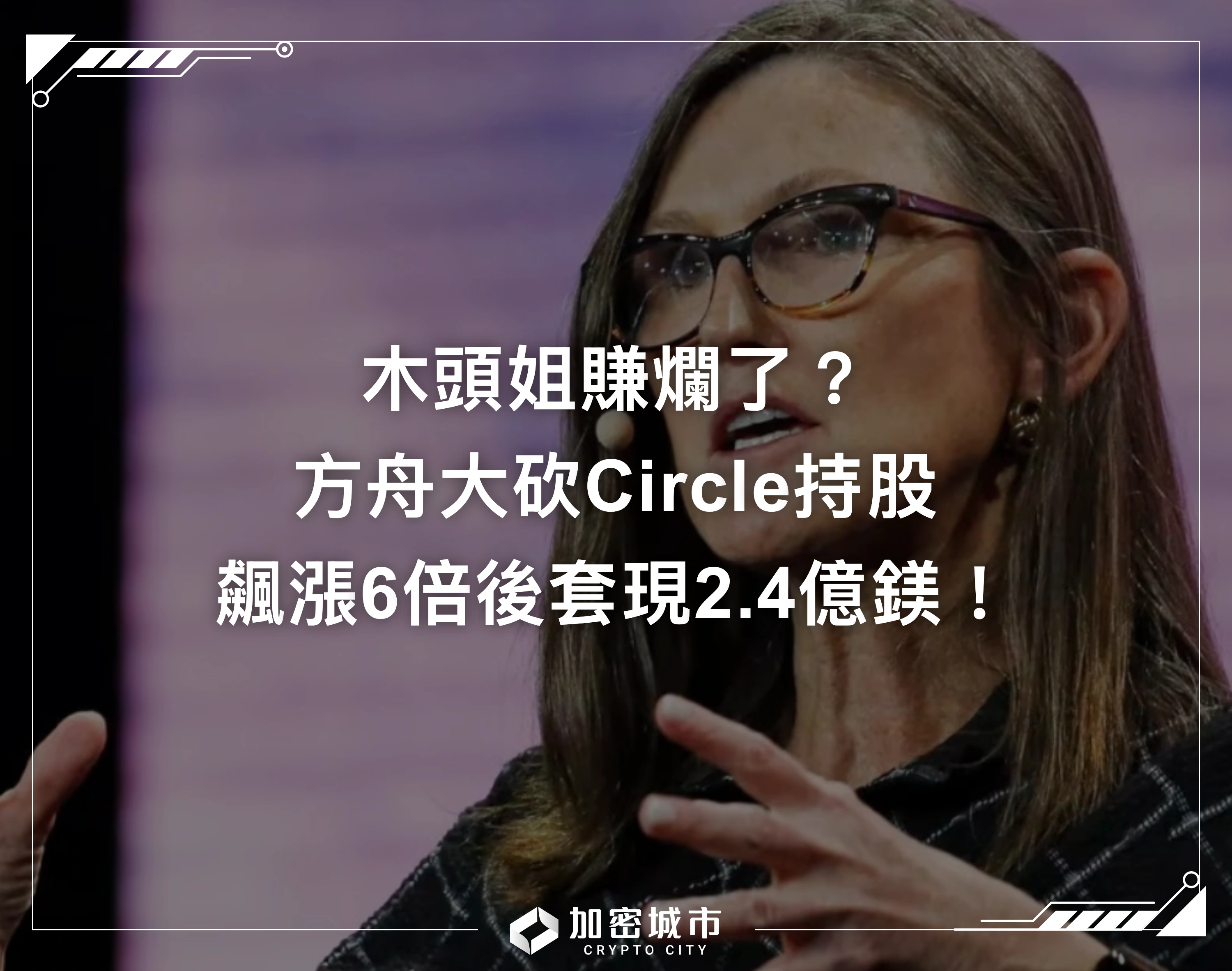 木頭姐賺爛了？方舟大砍Circle持股，飆漲6倍後套現2.4億鎂！