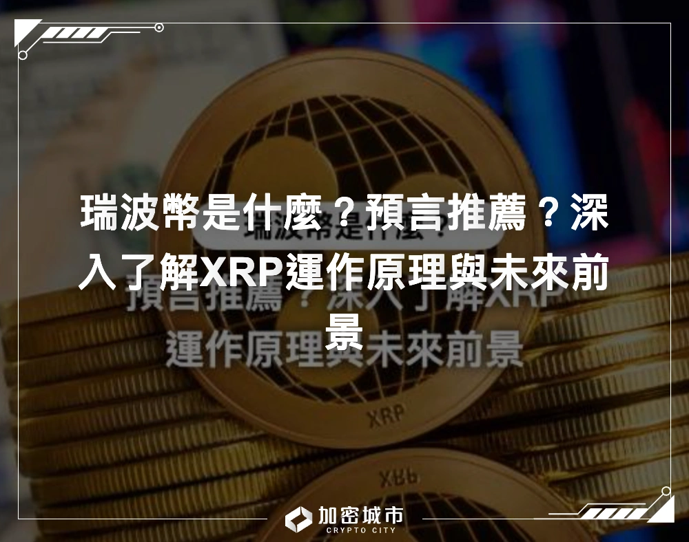 瑞波幣是什麼？預言推薦？深入了解XRP運作原理與未來前景