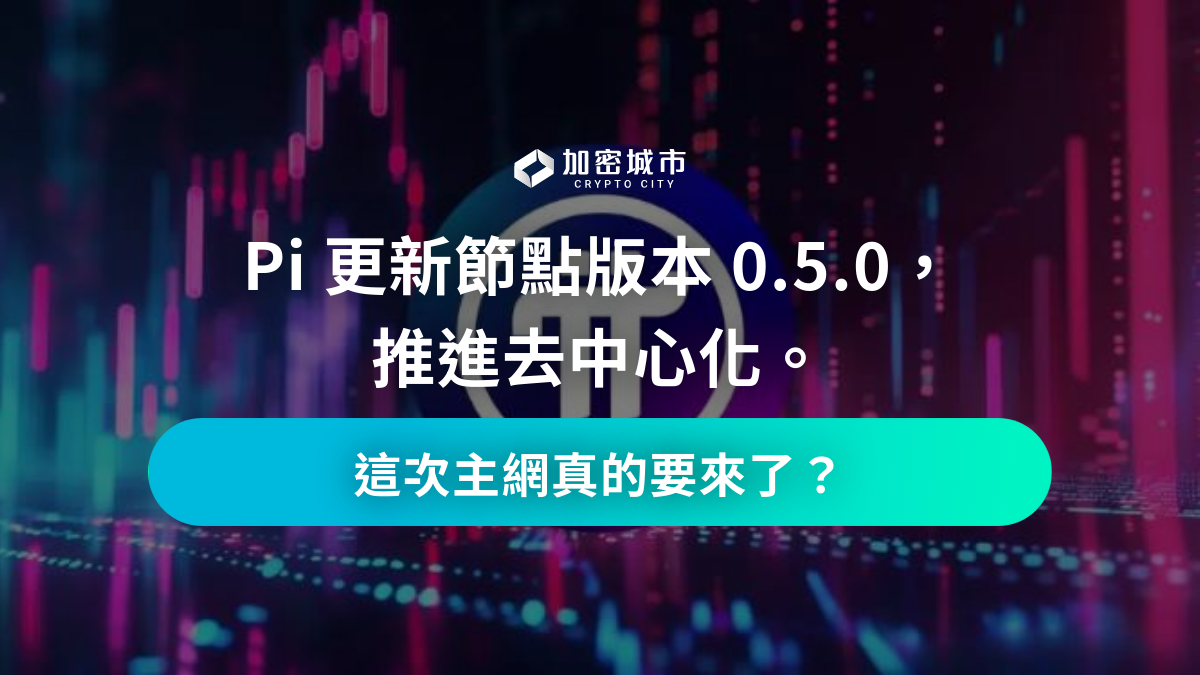 Pi 更新節點版本0.5.0，推進去中心化，這次主網真的要來了？