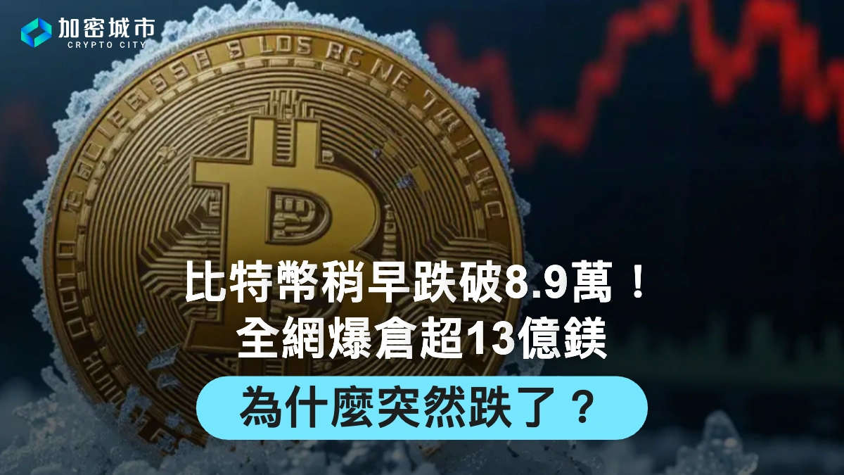 比特幣稍早跌破8.9萬！全網爆倉超13億鎂，為什麼突然跌了？