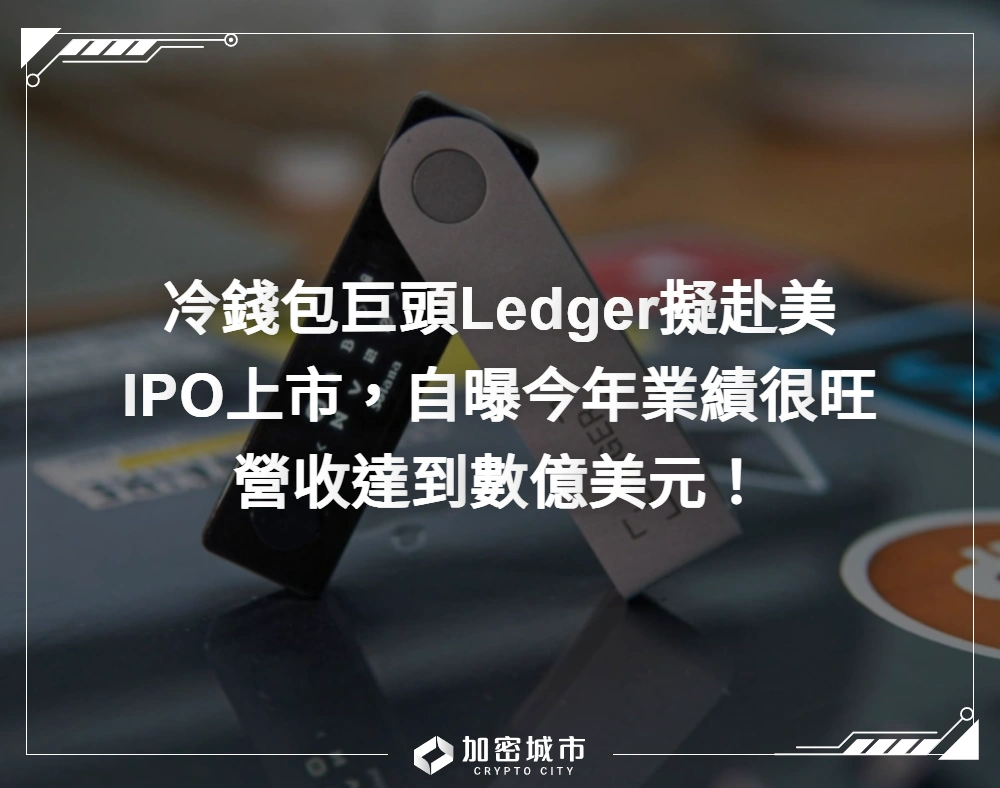 冷錢包巨頭Ledger擬赴美IPO上市！自曝今年業績很旺，營收數億美元