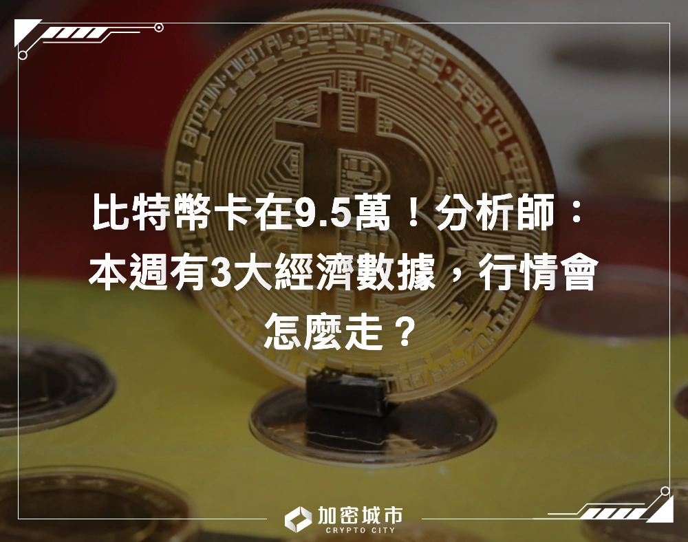 比特幣卡在9.5萬！分析師：本週有3大經濟數據，行情會怎麼走？