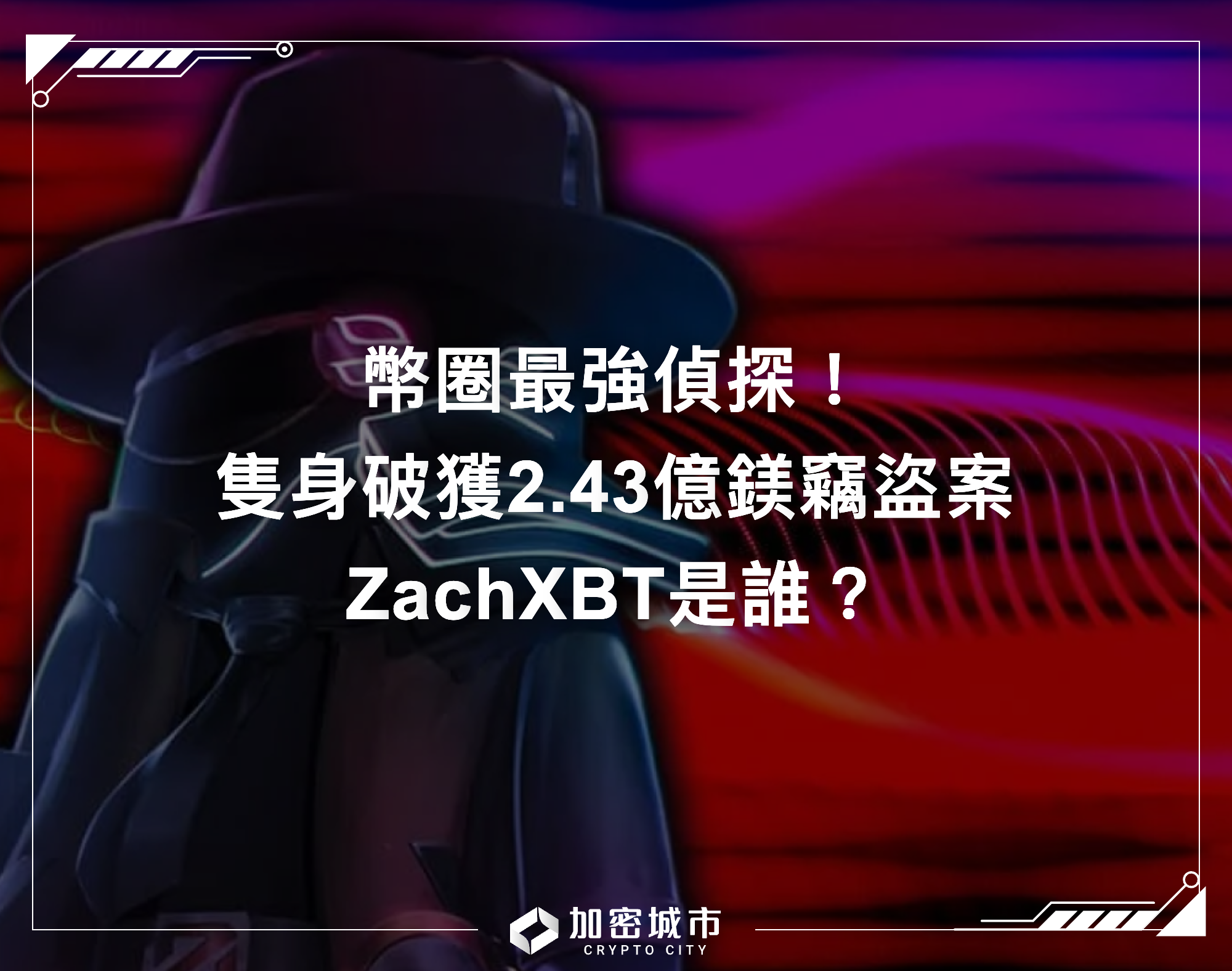 幣圈最強偵探！ZachXBT是誰？如何隻身破獲2.43億鎂竊盜案？
