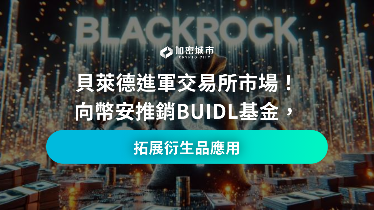 貝萊德進軍交易所市場！向幣安推銷BUIDL基金，拓展衍生品應用