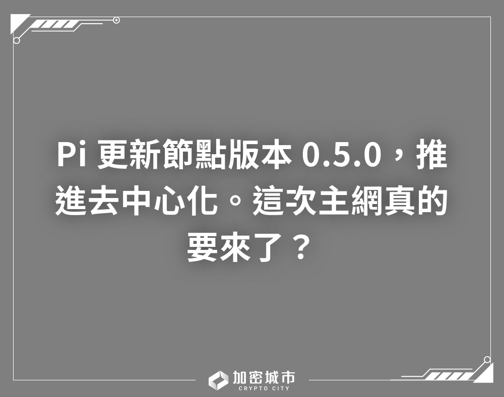 Pi 更新節點版本0.5.0，推進去中心化，這次主網真的要來了？