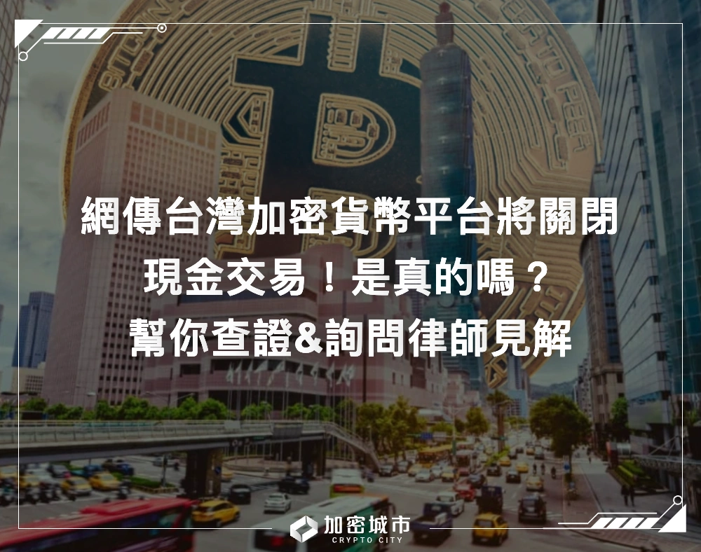網傳台灣加密平台將關閉現金交易！是真的嗎？幫你查證&詢問律師