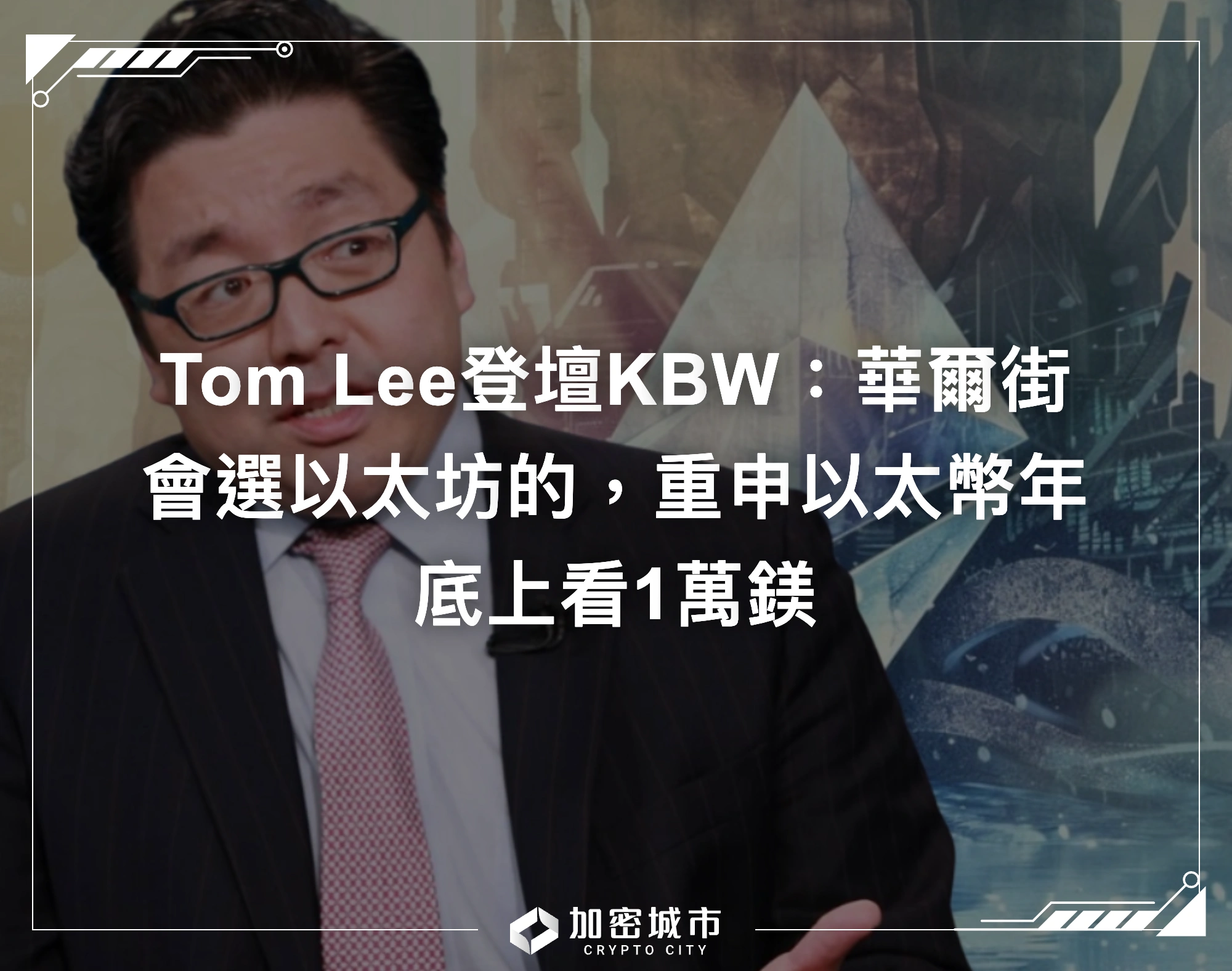 Tom Lee登壇KBW：華爾街會選以太坊的，重申以太幣年底上看1萬鎂