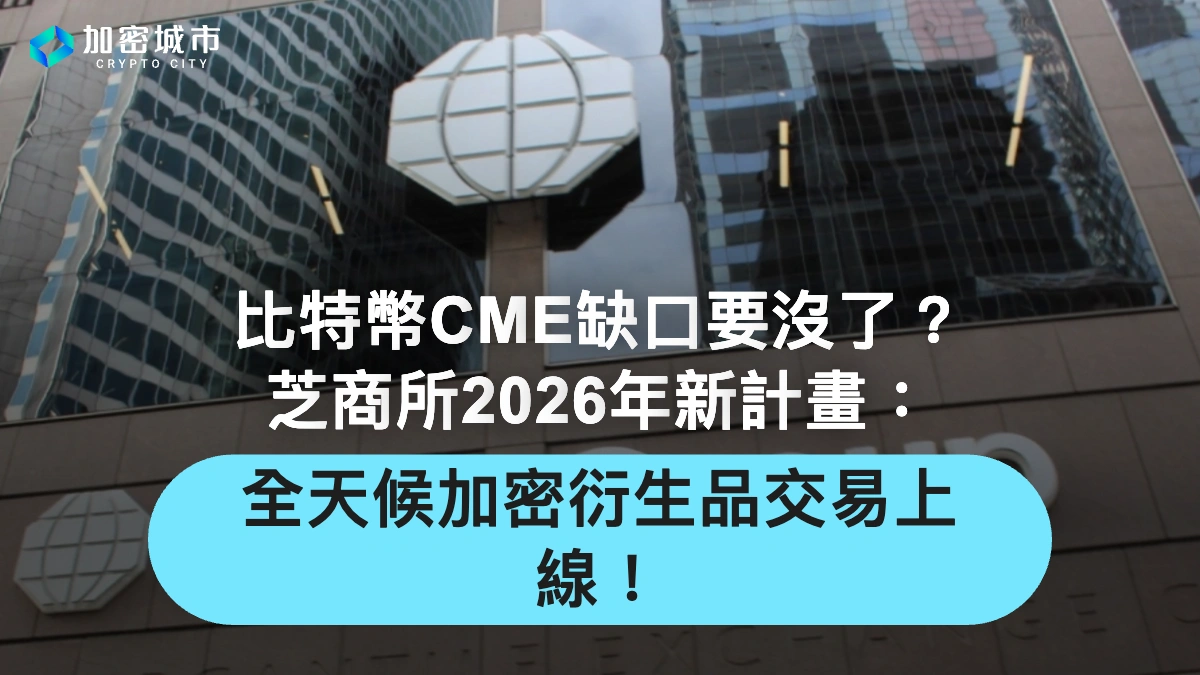 比特幣CME缺口要沒了？芝商所2026年將推全天候加密衍生品交易