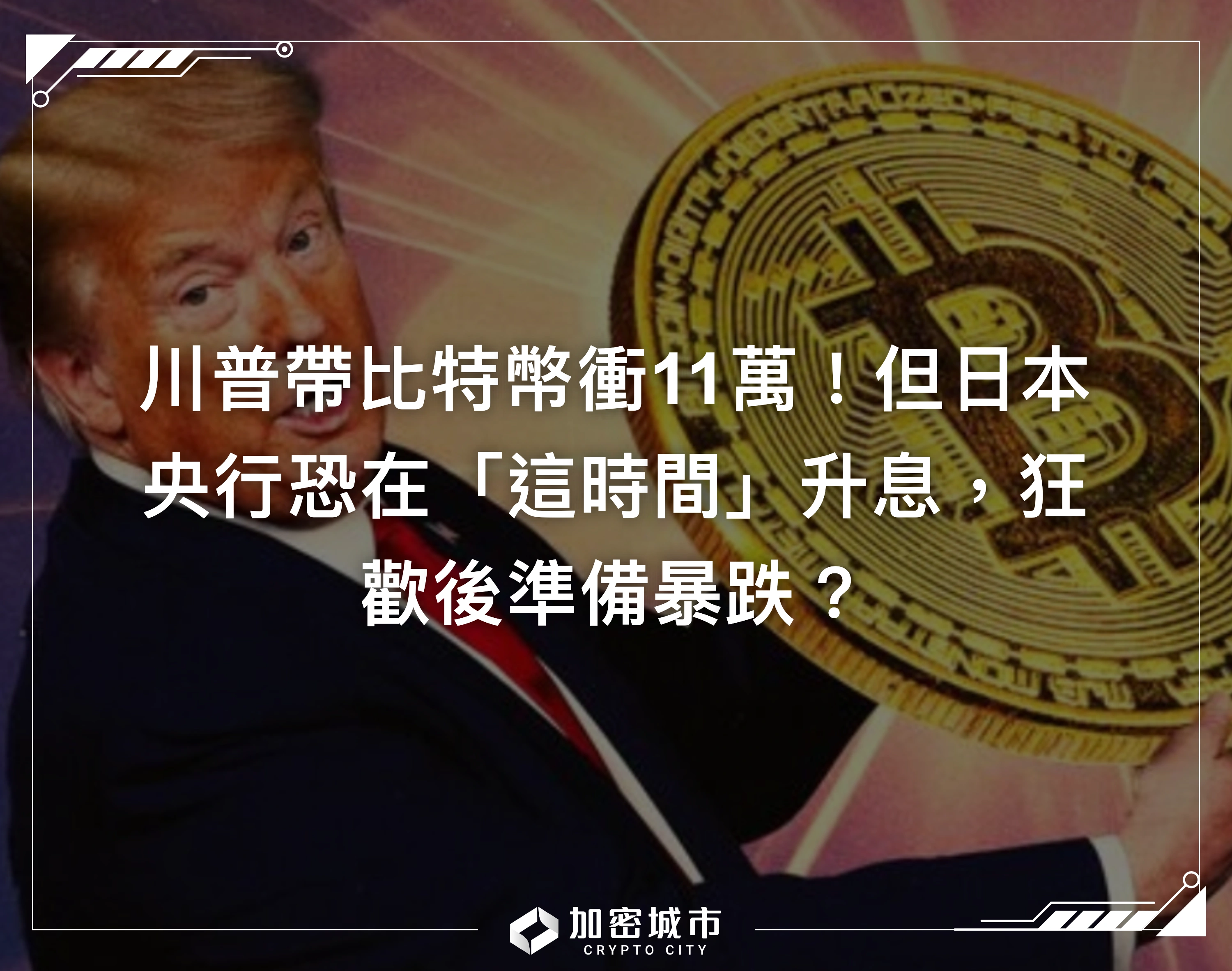 川普帶比特幣衝11萬！但日本央行恐在「這時間」升息，狂歡後準備暴跌？