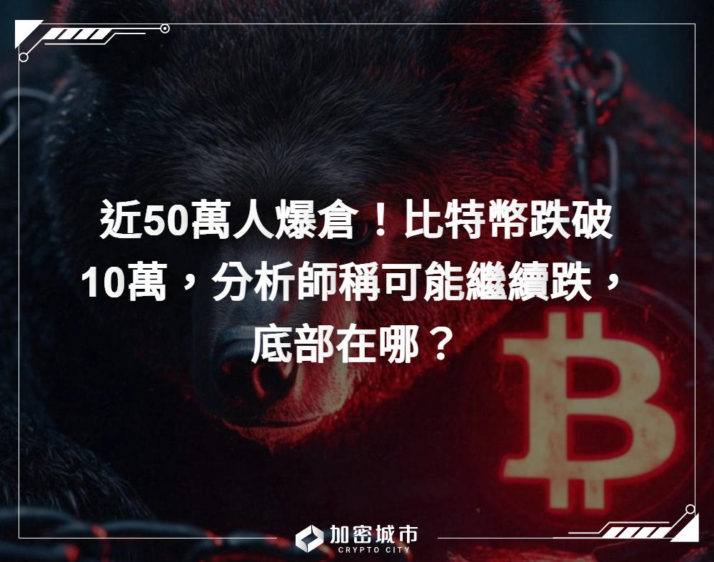 近50萬人爆倉！比特幣跌破10萬，分析師稱可能繼續跌，底部在哪？