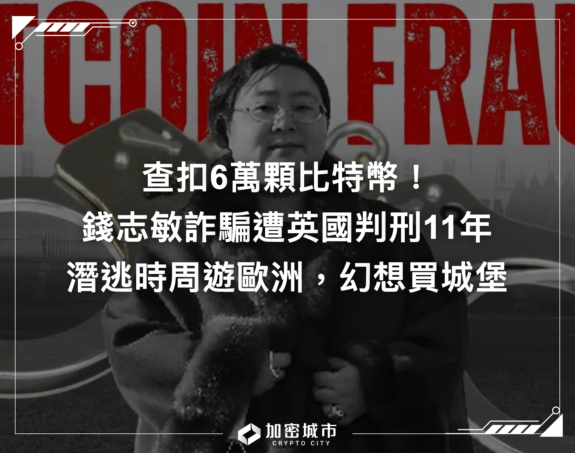 查扣6萬顆比特幣！錢志敏詐騙遭英國判刑11年，潛逃時周遊歐洲生活滋潤