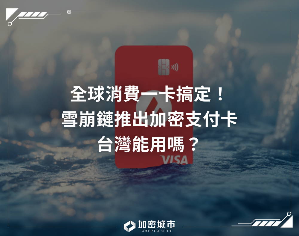 全球消費一卡搞定！Avalanche推出加密支付卡，台灣能用嗎？
