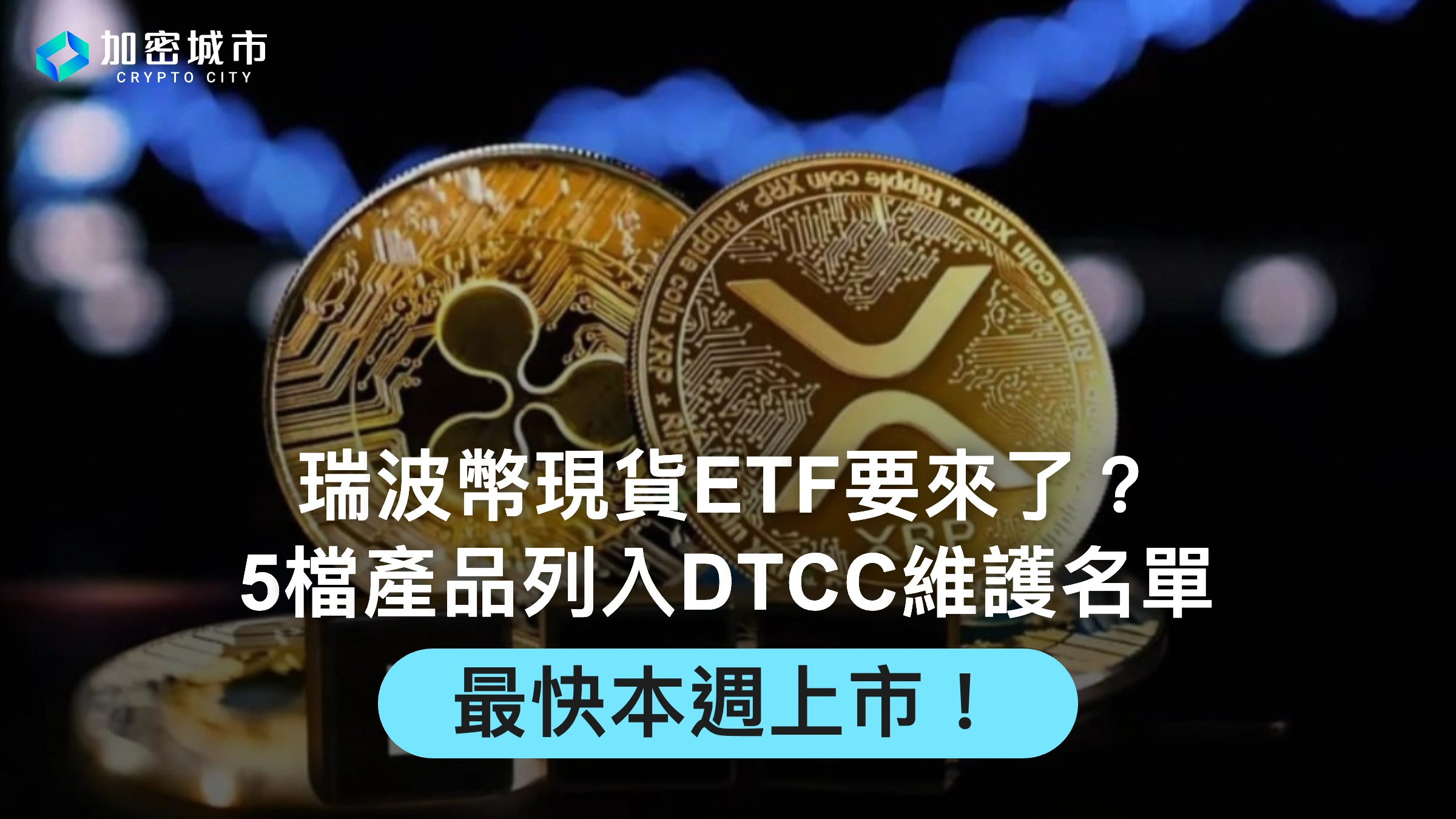 瑞波幣現貨ETF要來了？5檔產品列入DTCC維護名單，最快本週上市