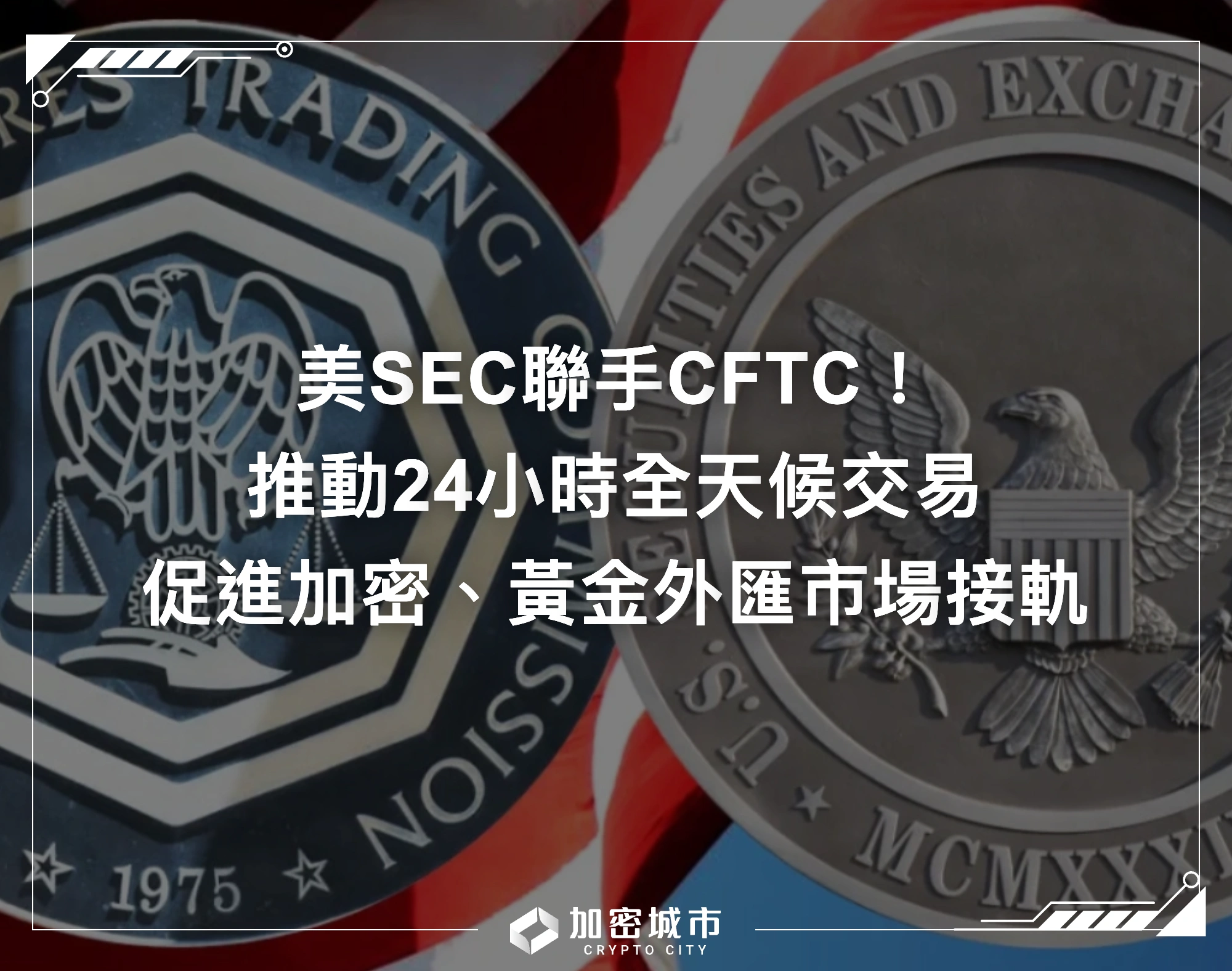 美SEC聯手CFTC！推動24小時交易，促進加密、黃金外匯市場接軌
