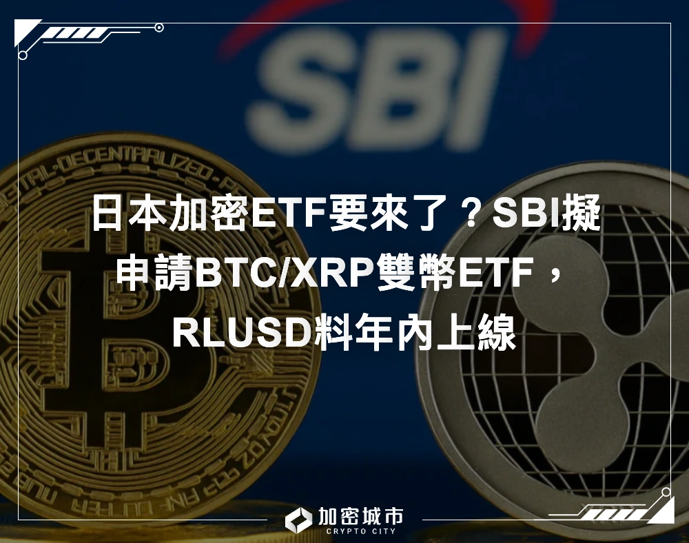 日本加密ETF要來了？SBI擬申請BTC/XRP雙幣ETF，RLUSD料年內上線