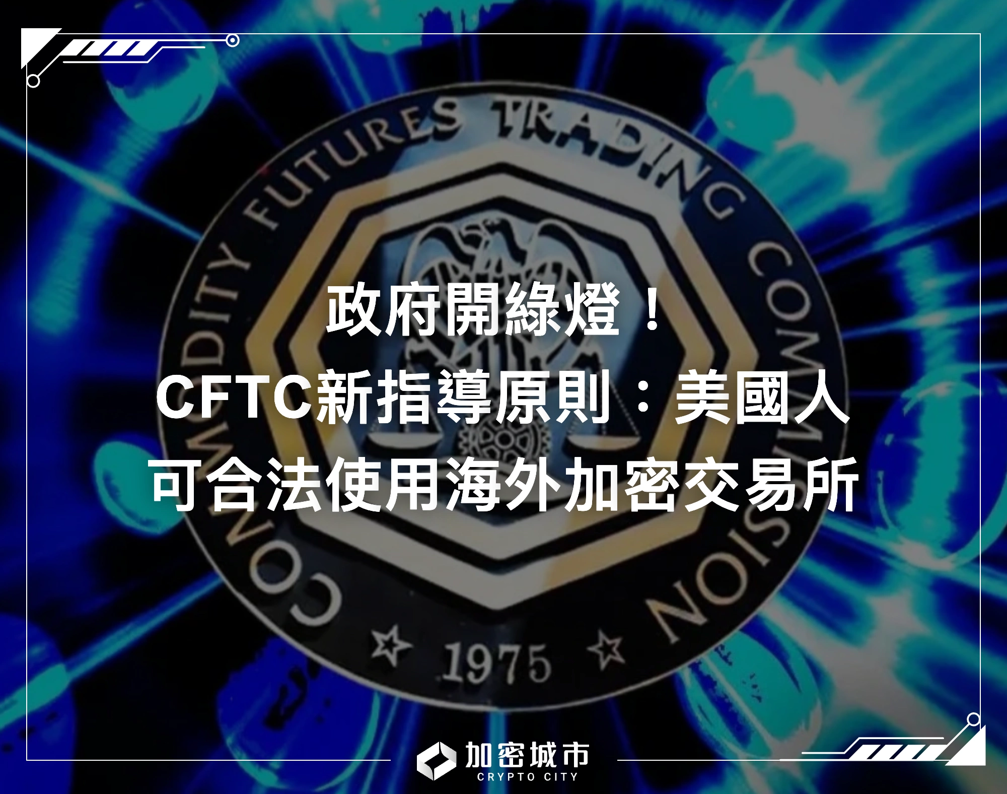 政府開綠燈！CFTC新指導原則：美國人可合法使用海外加密交易所