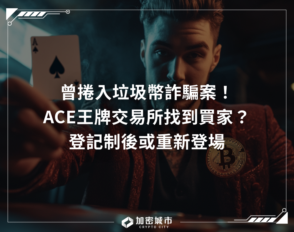 曾捲入垃圾幣詐騙案！ACE王牌交易所找到買家？登記制後或重新登場