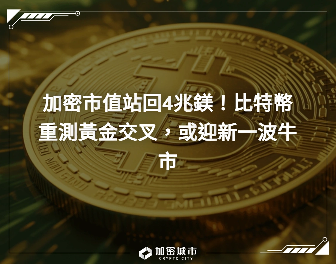 加密市值站回4兆鎂！比特幣重測黃金交叉，或迎新一波牛市