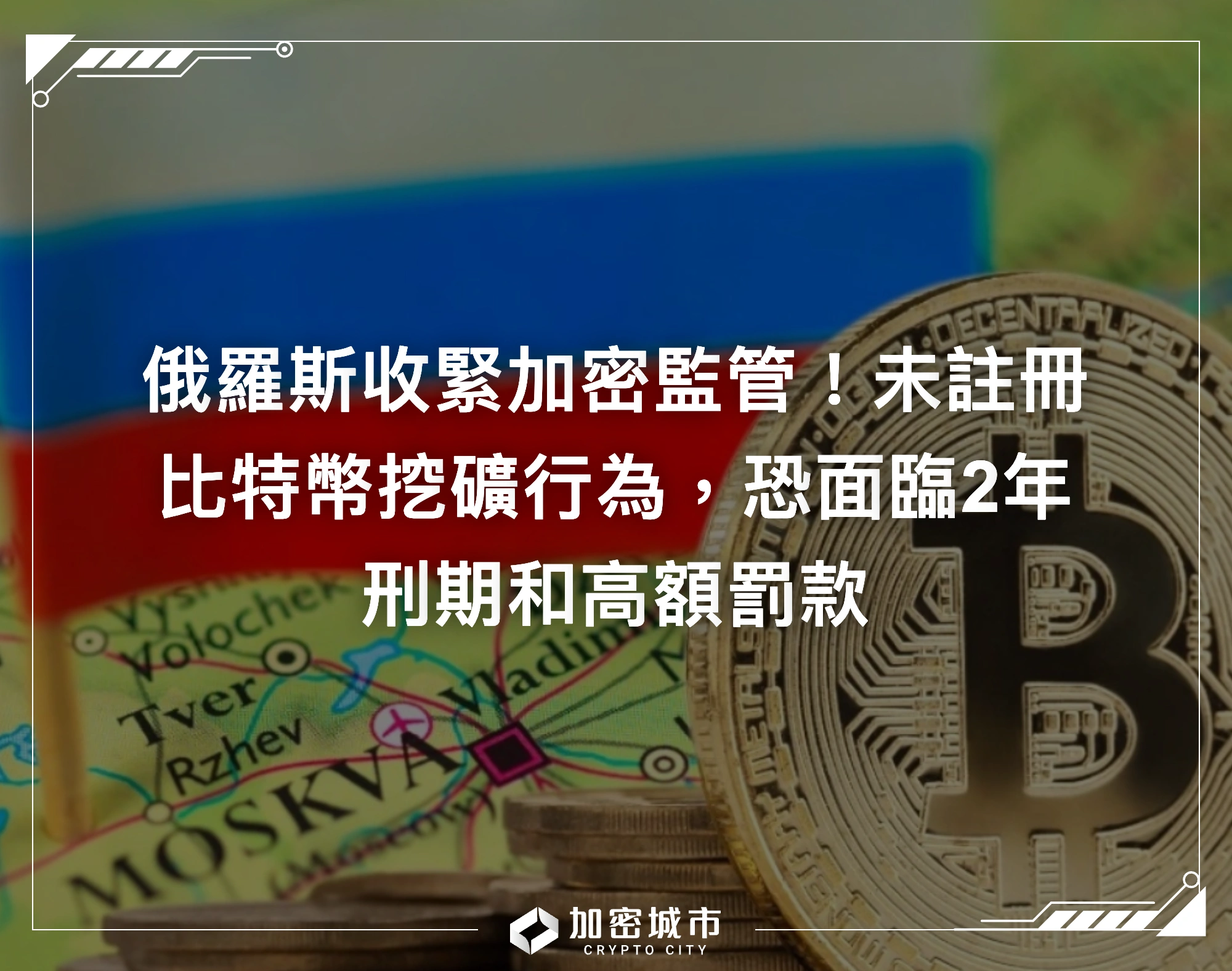 俄羅斯收緊加密監管！未註冊比特幣挖礦行為，恐面臨2年刑期和高額罰款