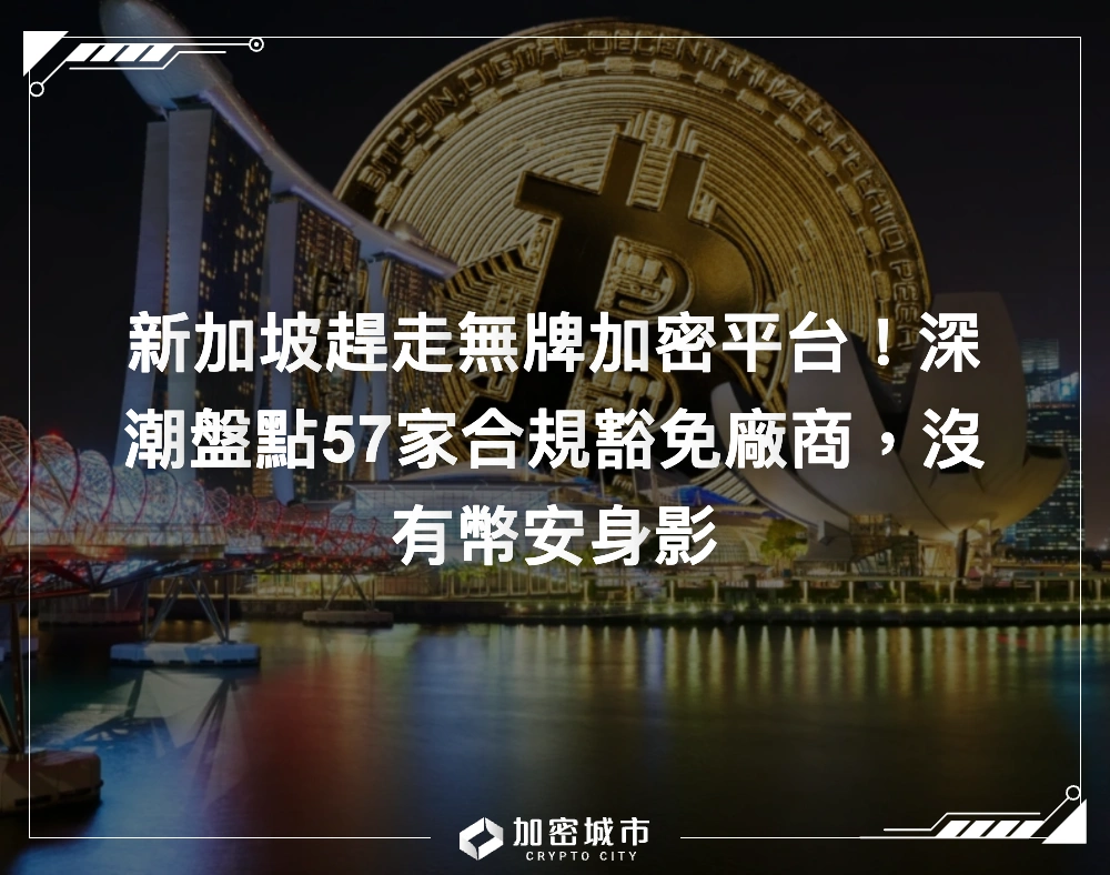 新加坡趕走無牌加密平台！深潮盤點57家合規豁免廠商，沒有幣安身影