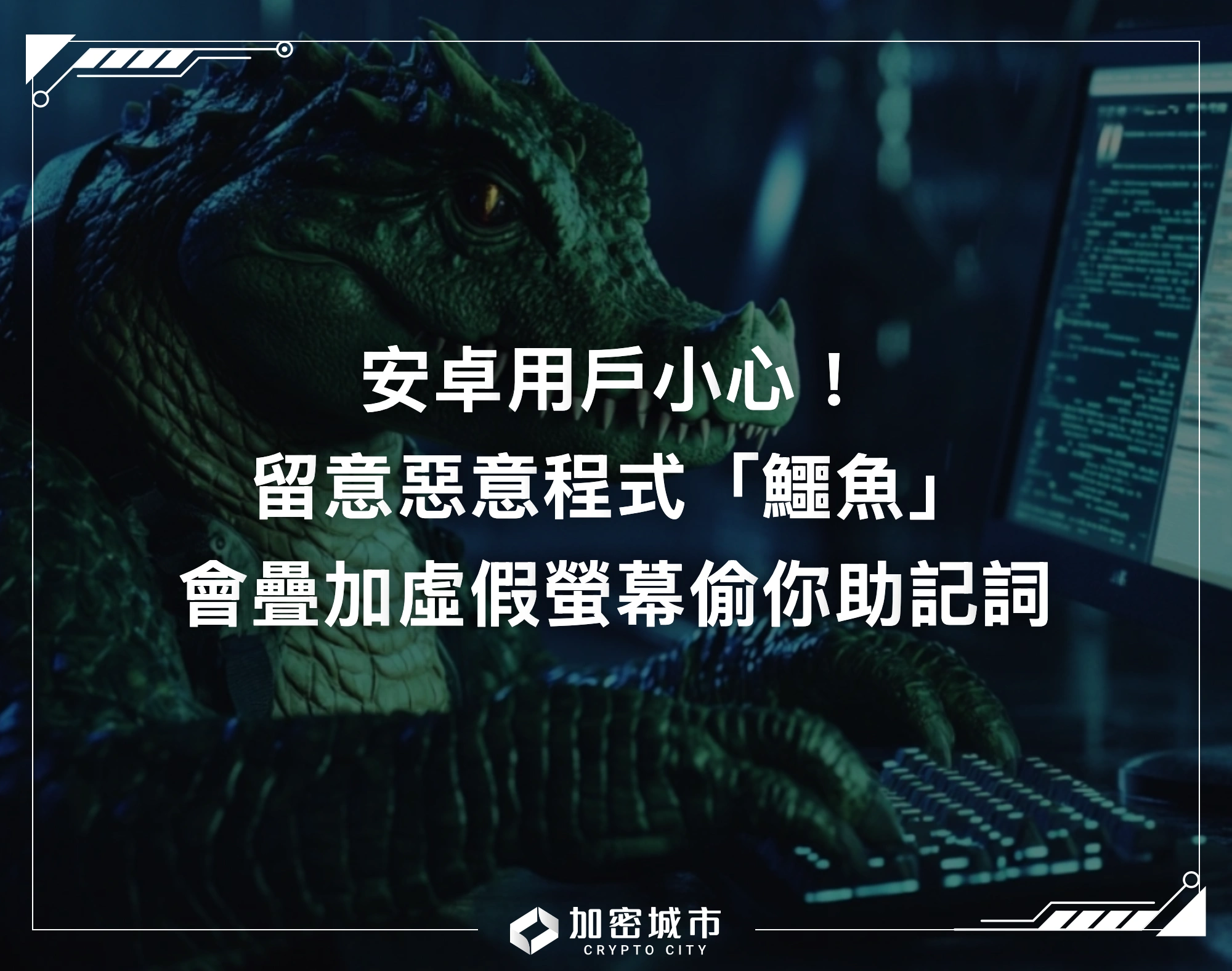安卓用戶小心！留意惡意程式「鱷魚」，會疊加虛假螢幕偷你助記詞