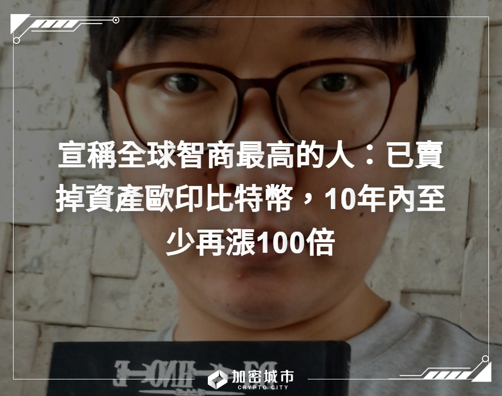 宣稱全球智商最高的人：已賣掉資產歐印比特幣，10年內至少再漲100倍