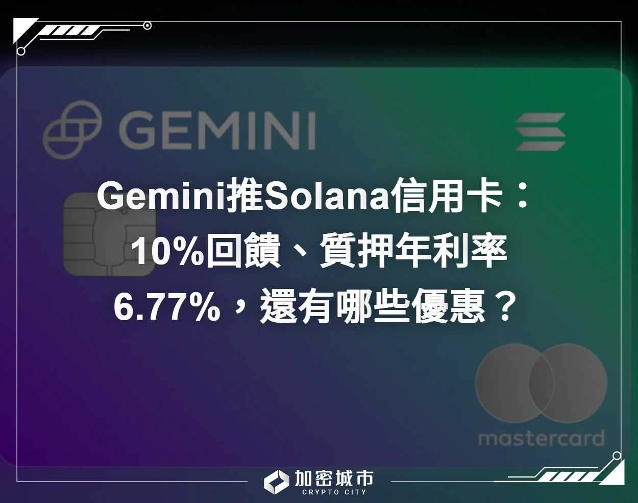 Gemini推Solana信用卡：10%回饋、質押年利率6.77%，還有哪些優惠？