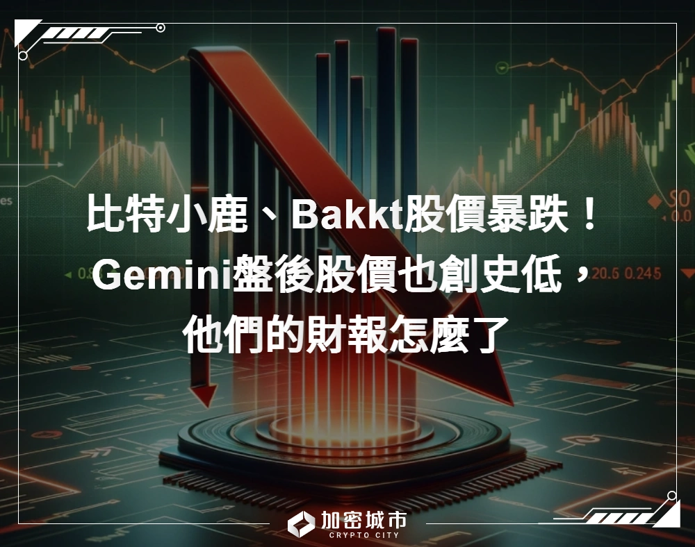 比特小鹿、Bakkt股價暴跌！Gemini盤後股價也創史低，他們的財報怎麼了