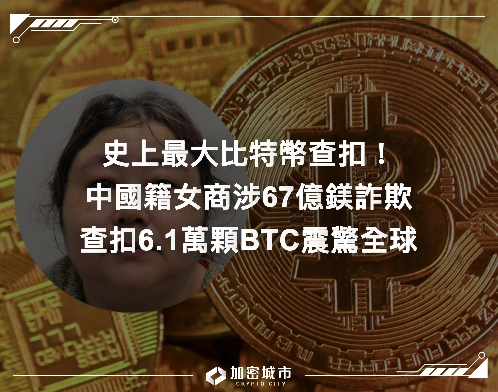 史上最大比特幣查扣！中國籍女商涉67億鎂詐欺，查扣6.1萬顆BTC震驚全球
