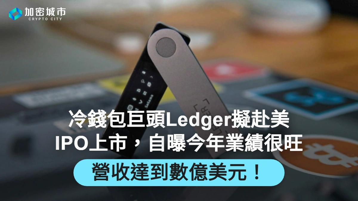 冷錢包巨頭Ledger擬赴美IPO上市！自曝今年業績很旺，營收數億美元