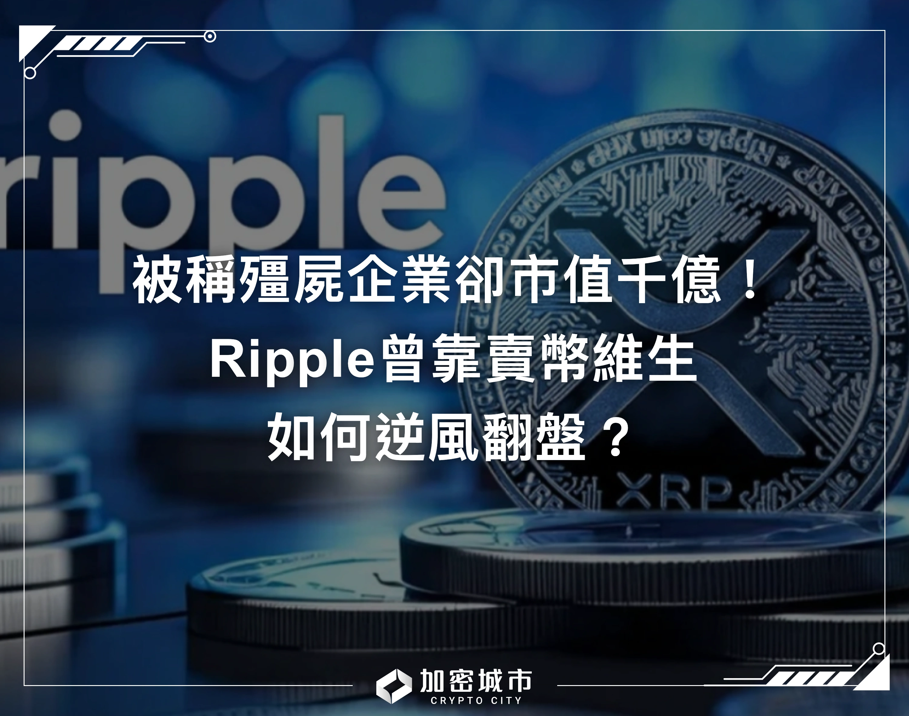 被稱殭屍企業卻市值千億！Ripple曾靠賣幣維生，如何逆風翻盤？