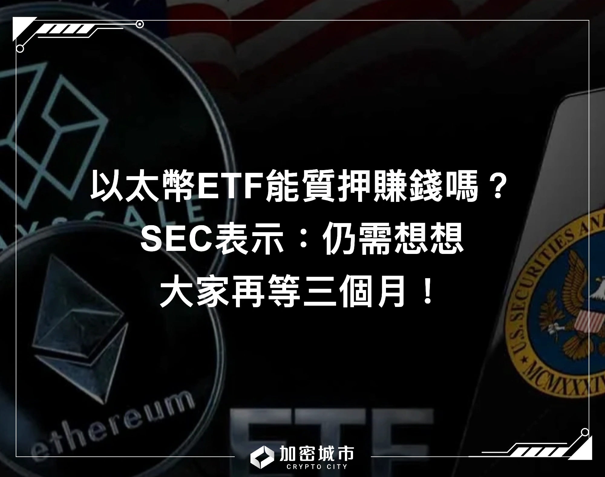 以太幣ETF能質押賺錢嗎？SEC表示：仍需想想，大家再等三個月！