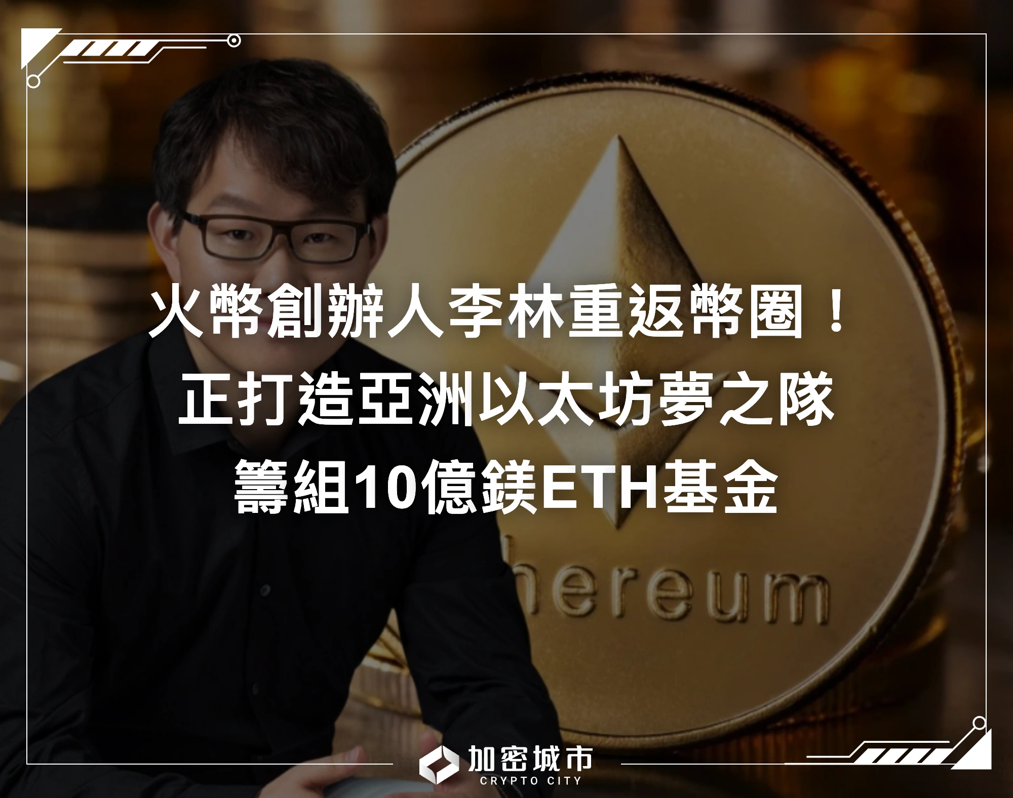 火幣創辦人李林重返幣圈！正打造亞洲以太坊夢之隊，籌組10億鎂ETH基金