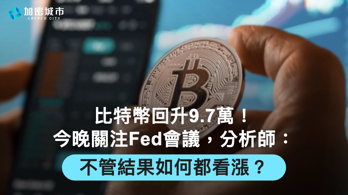 比特幣回升9.7萬！市場聚焦Fed會議，分析師：不管結果如何都看漲？