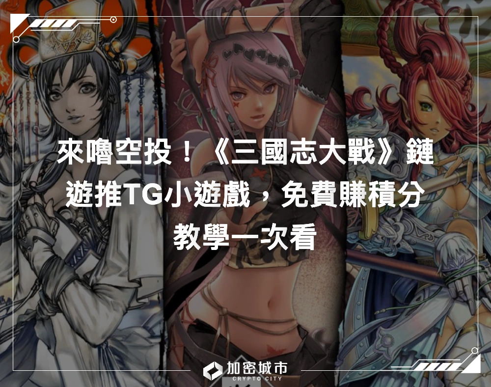 來嚕空投！《三國志大戰》鏈遊推TG小遊戲，免費賺積分教學一次看