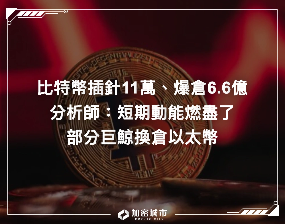 比特幣一度插針11萬！分析師：短期上漲動能燃盡，巨鯨換倉以太幣