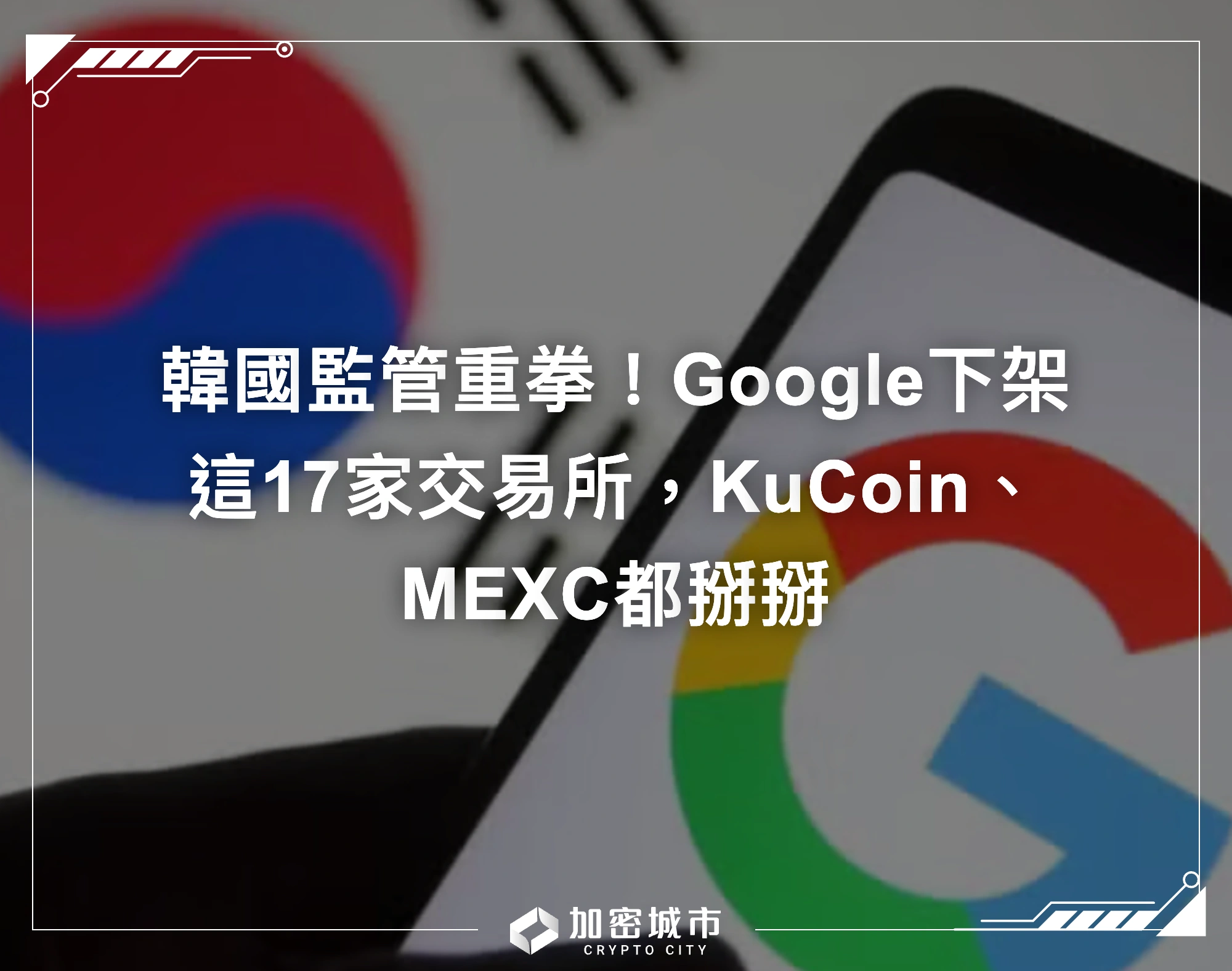 韓國監管重拳！Google下架這17家交易所，KuCoin、MEXC都掰掰