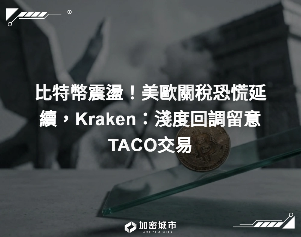 比特幣震盪！美歐關稅恐慌延續，Kraken：淺度回調留意TACO交易