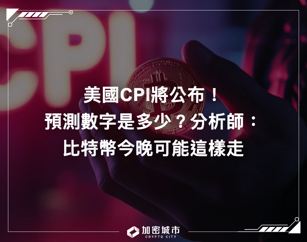 美國CPI將公布！預測數字是多少？分析師：比特幣今晚可能這樣走