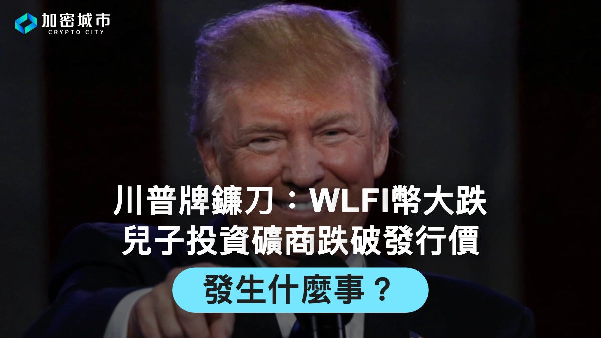 川普牌鐮刀：WLFI幣大跌、兒子投資礦商跌破發行價，發生什麼事？