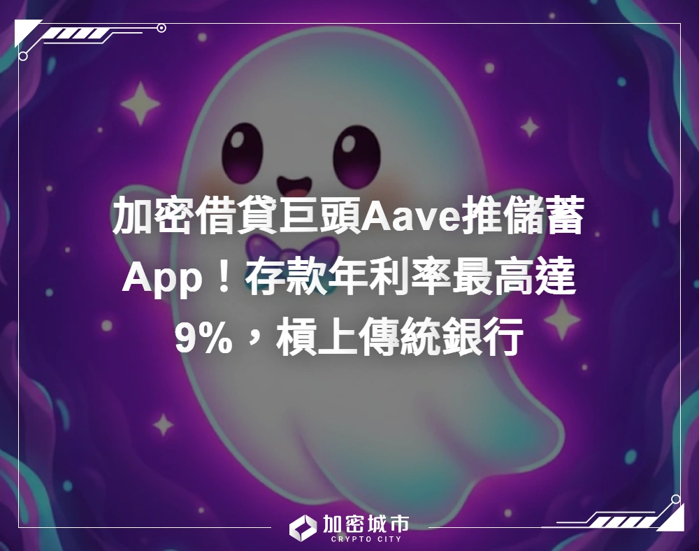 加密借貸巨頭Aave推儲蓄App！存款年利率最高達9%，槓上傳統銀行