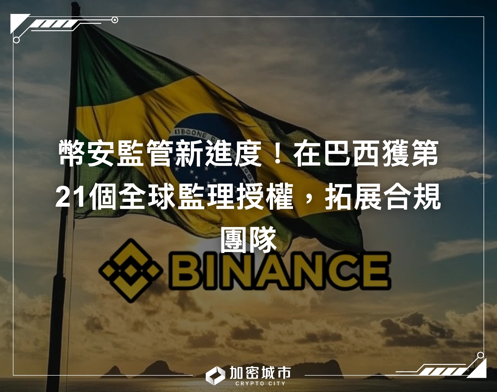幣安監管新進度！在巴西獲第21個全球監理授權，拓展合規團隊