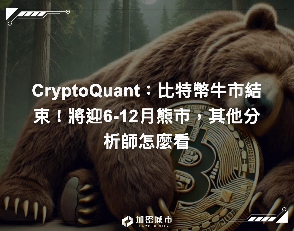 CryptoQuant：比特幣牛市結束！將迎6-12月熊市，其他分析師怎麼看
