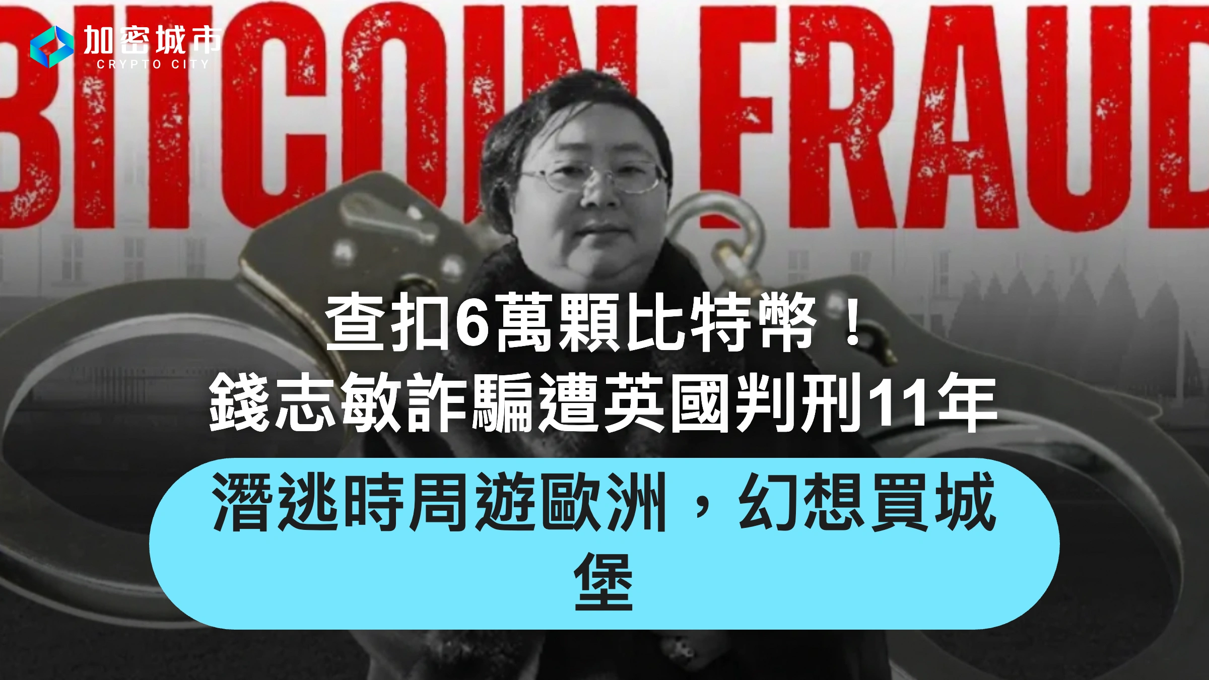 查扣6萬顆比特幣！錢志敏詐騙遭英國判刑11年，潛逃時周遊歐洲生活滋潤