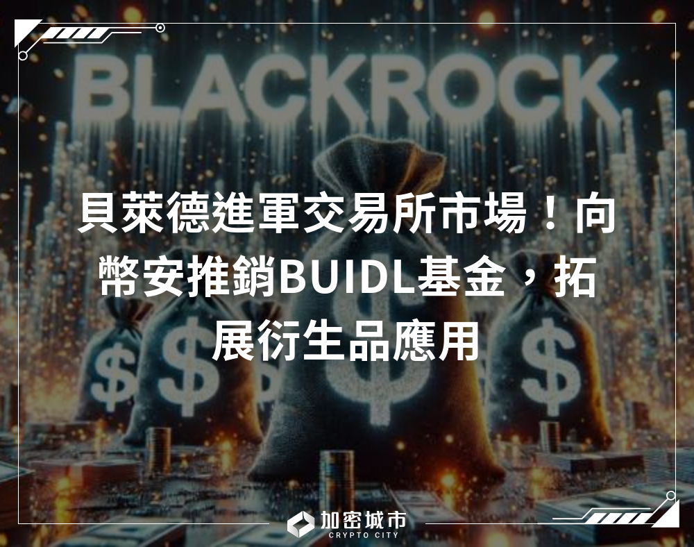 貝萊德進軍交易所市場！向幣安推銷BUIDL基金，拓展衍生品應用