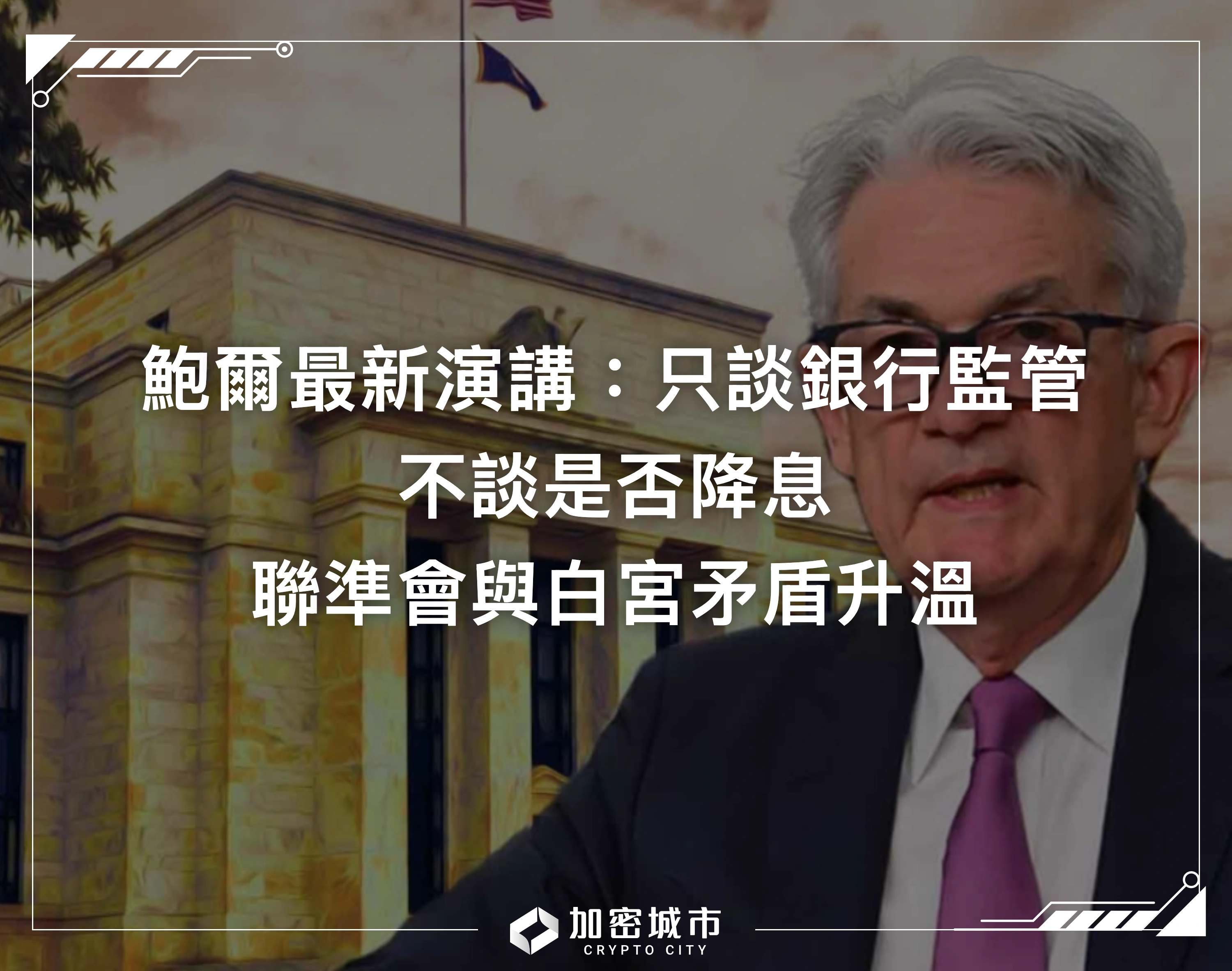 鮑爾最新演講：只談銀行監管、不談利率！聯準會與白宮矛盾升溫